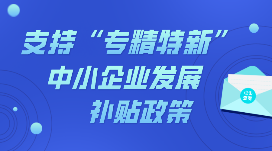 支持“專(zhuān)精特新”中小企業(yè)發(fā)展補貼政策