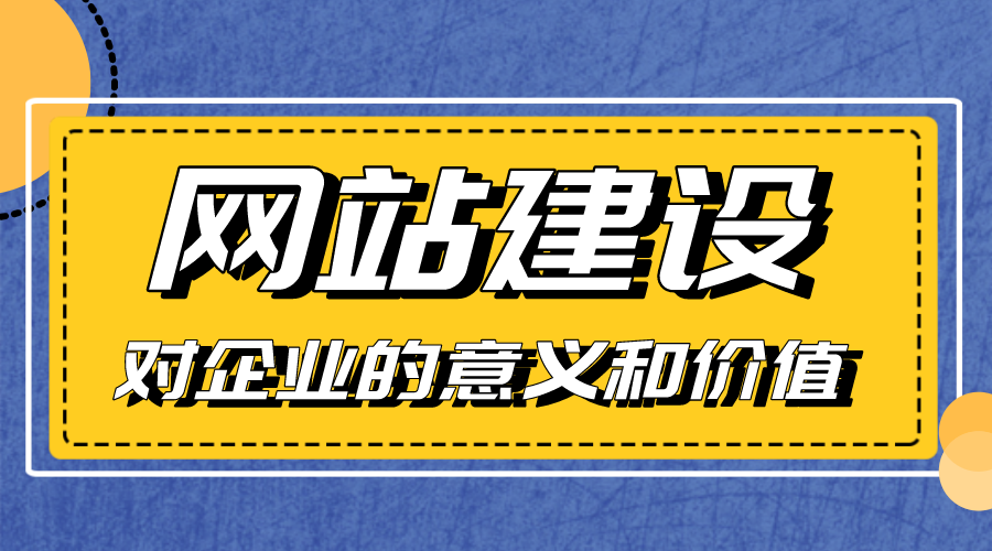 網(wǎng)站建設對企業(yè)的意義和價(jià)值是什么？