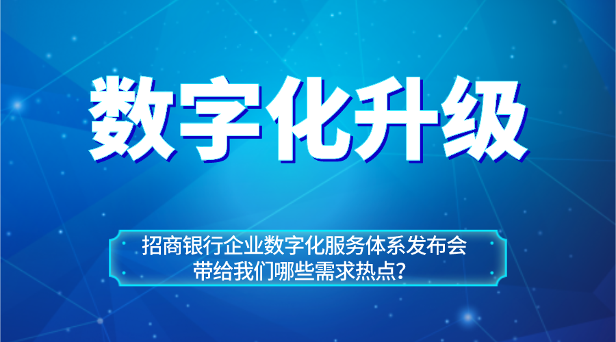 從招商銀行企業(yè)數字化服務(wù)體系看企業(yè)數字化升級熱點(diǎn)