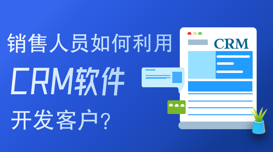 銷(xiāo)售人員如何使用CRM軟件開(kāi)發(fā)客戶(hù)？